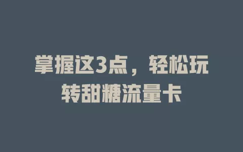 掌握这3点，轻松玩转甜糖流量卡