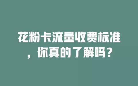 花粉卡流量收费标准，你真的了解吗？