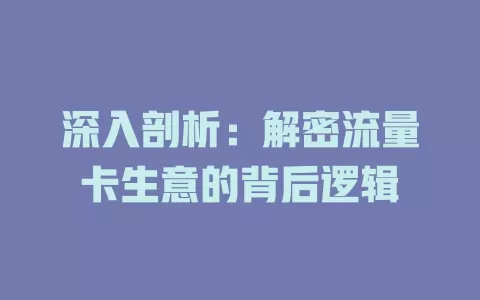 深入剖析：解密流量卡生意的背后逻辑