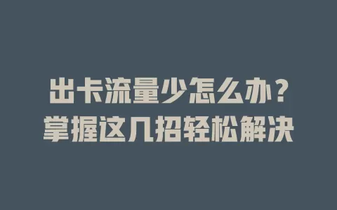 出卡流量少怎么办？掌握这几招轻松解决