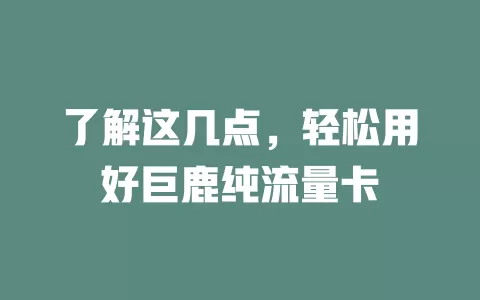 了解这几点，轻松用好巨鹿纯流量卡
