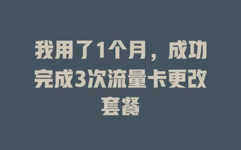 我用了1个月，成功完成3次流量卡更改套餐