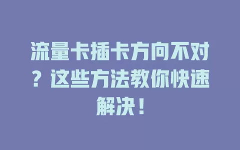 流量卡插卡方向不对？这些方法教你快速解决！