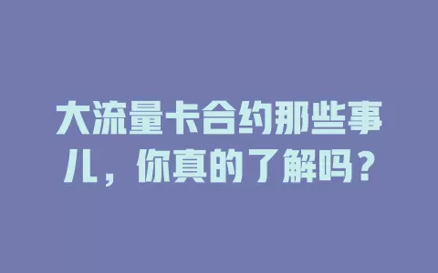 大流量卡合约那些事儿，你真的了解吗？