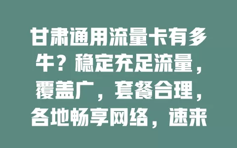 甘肃通用流量卡有多牛？稳定充足流量，覆盖广，套餐合理，各地畅享网络，速来了解！