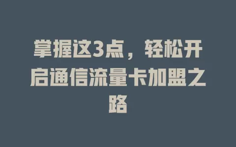掌握这3点，轻松开启通信流量卡加盟之路