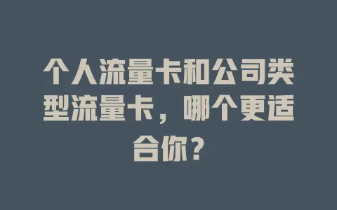 个人流量卡和公司类型流量卡，哪个更适合你？