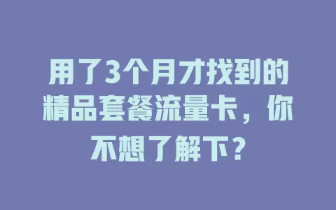 用了3个月才找到的精品套餐流量卡，你不想了解下？