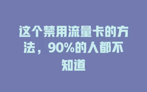 这个禁用流量卡的方法，90%的人都不知道
