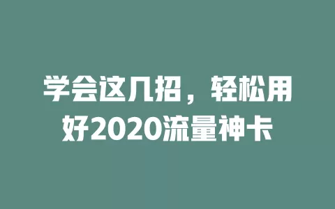 学会这几招，轻松用好2020流量神卡