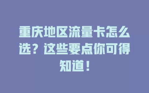 重庆地区流量卡怎么选？这些要点你可得知道！