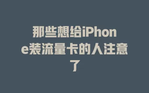 那些想给iPhone装流量卡的人注意了