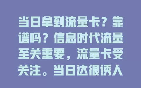 当日拿到流量卡？靠谱吗？信息时代流量至关重要，流量卡受关注。当日达很诱人，急需时下单当天能用。但真能实现吗？背后需高效物流与顺畅流程，虽非全地区能保证，但正成可能带来便利