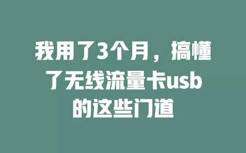 我用了3个月，搞懂了无线流量卡usb的这些门道
