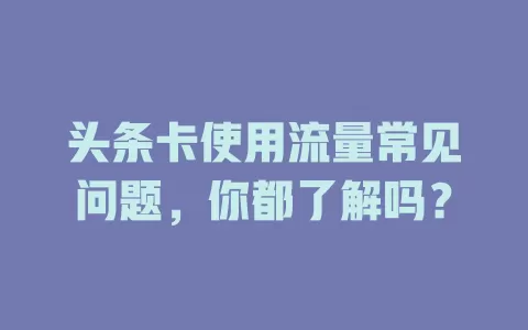 头条卡使用流量常见问题，你都了解吗？