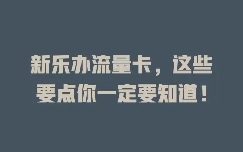 新乐办流量卡，这些要点你一定要知道！