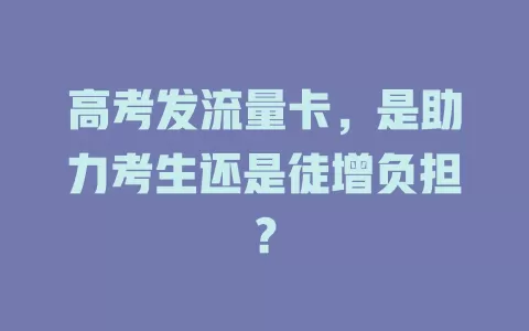 高考发流量卡，是助力考生还是徒增负担？