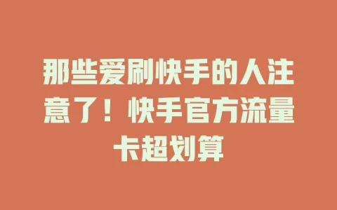 那些爱刷快手的人注意了！快手官方流量卡超划算