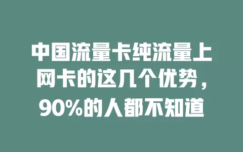 中国流量卡纯流量上网卡的这几个优势，90%的人都不知道