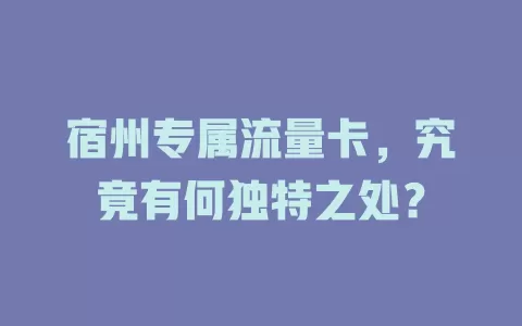 宿州专属流量卡，究竟有何独特之处？