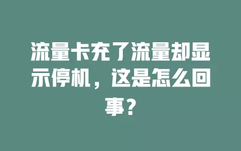 流量卡充了流量却显示停机，这是怎么回事？