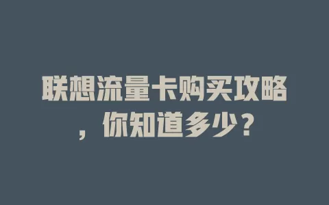 联想流量卡购买攻略，你知道多少？