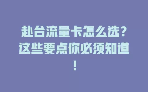 赴台流量卡怎么选？这些要点你必须知道！