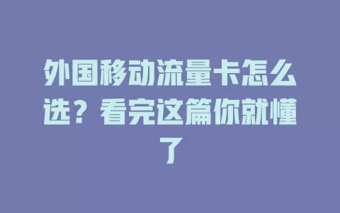 外国移动流量卡怎么选？看完这篇你就懂了