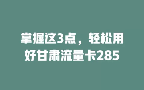 掌握这3点，轻松用好甘肃流量卡285