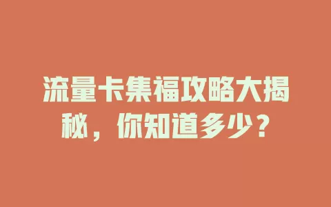 流量卡集福攻略大揭秘，你知道多少？