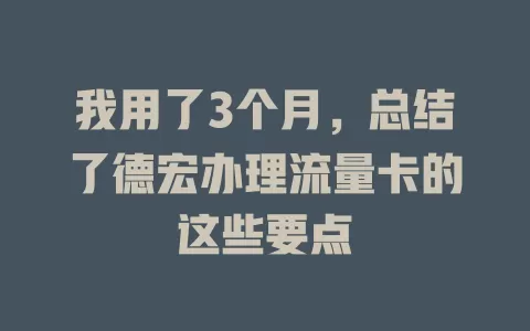 我用了3个月，总结了德宏办理流量卡的这些要点