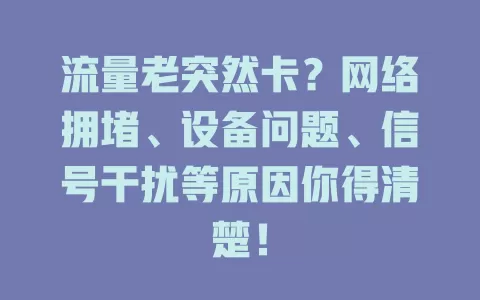 流量老突然卡？网络拥堵、设备问题、信号干扰等原因你得清楚！