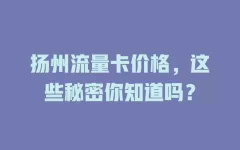 扬州流量卡价格，这些秘密你知道吗？
