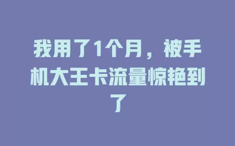 我用了1个月，被手机大王卡流量惊艳到了
