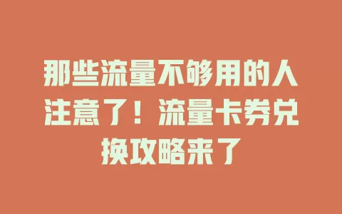 那些流量不够用的人注意了！流量卡券兑换攻略来了