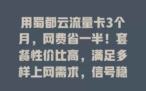 用蜀都云流量卡3个月，网费省一半！套餐性价比高，满足多样上网需求，信号稳不卡顿，超赞！
