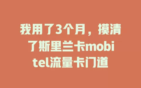 我用了3个月，摸清了斯里兰卡mobitel流量卡门道
