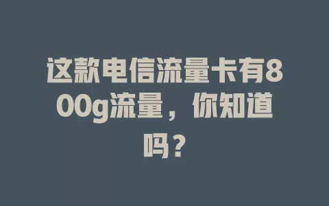这款电信流量卡有800g流量，你知道吗？