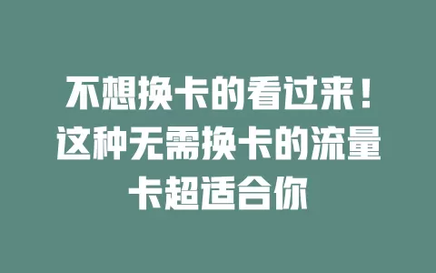 不想换卡的看过来！这种无需换卡的流量卡超适合你