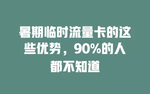 暑期临时流量卡的这些优势，90%的人都不知道