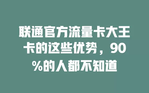 联通官方流量卡大王卡的这些优势，90%的人都不知道