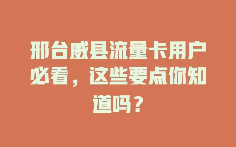 邢台威县流量卡用户必看，这些要点你知道吗？