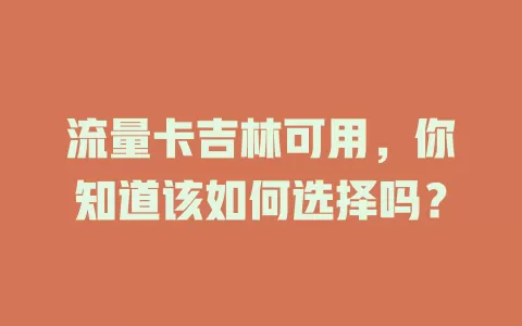 流量卡吉林可用，你知道该如何选择吗？