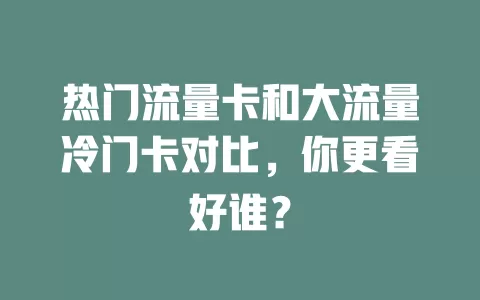 热门流量卡和大流量冷门卡对比，你更看好谁？