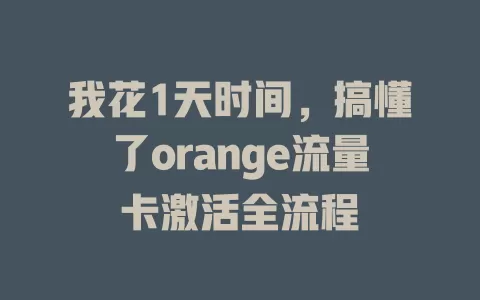 我花1天时间，搞懂了orange流量卡激活全流程