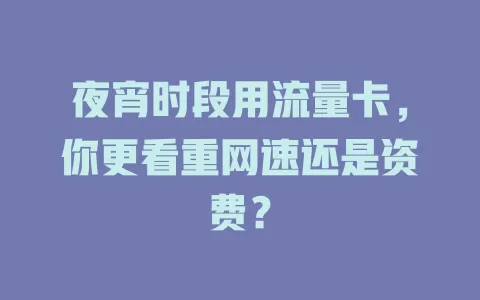 夜宵时段用流量卡，你更看重网速还是资费？