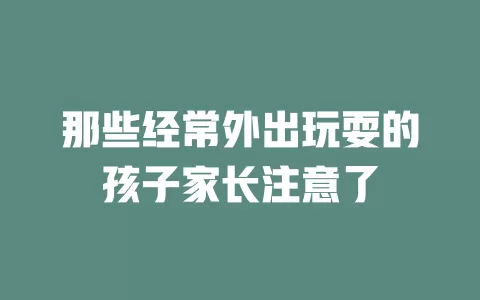 那些经常外出玩耍的孩子家长注意了