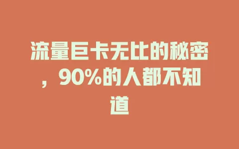 流量巨卡无比的秘密，90%的人都不知道