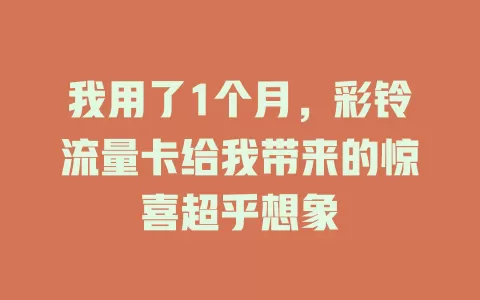 我用了1个月，彩铃流量卡给我带来的惊喜超乎想象