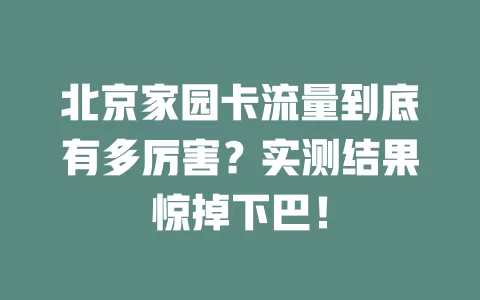北京家园卡流量到底有多厉害？实测结果惊掉下巴！
